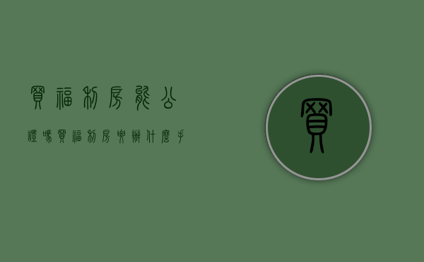 买福利房能公证吗（买福利房要办什么手续）