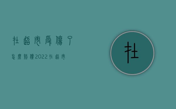 在超市受伤了怎么赔偿（2022在超市受伤了如何赔偿）