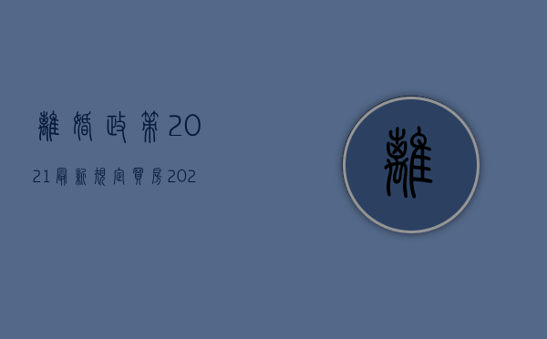 离婚政策2021最新规定买房（2022要求离婚赔偿的时间限制是怎样）