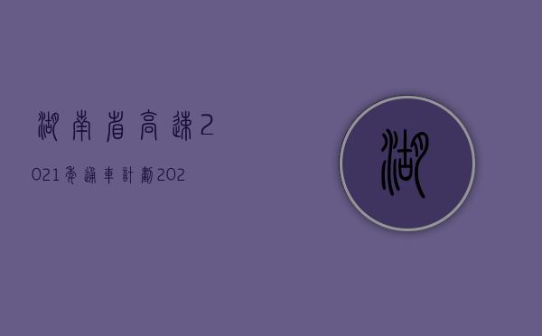 湖南省高速2021年通车计划（2022年湖南省交通事故死亡赔偿标准是怎样的）