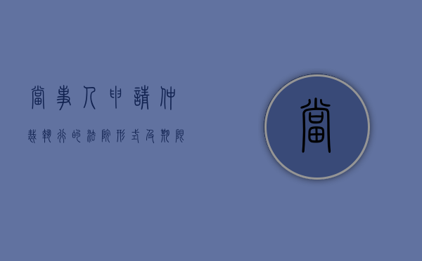 当事人申请仲裁执行的法院、形式及期限是什么