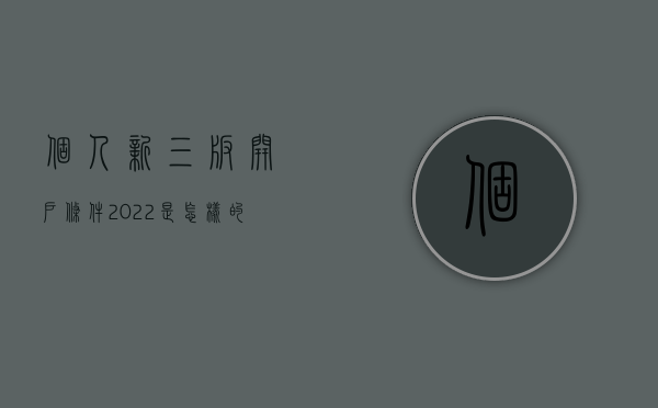 个人新三板开户条件2022是怎样的？（新三板个人交易规则是什么）