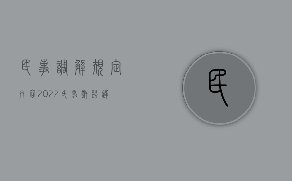 民事调解规定内容（2022民事诉讼达成调解后对调解书有哪些规定）