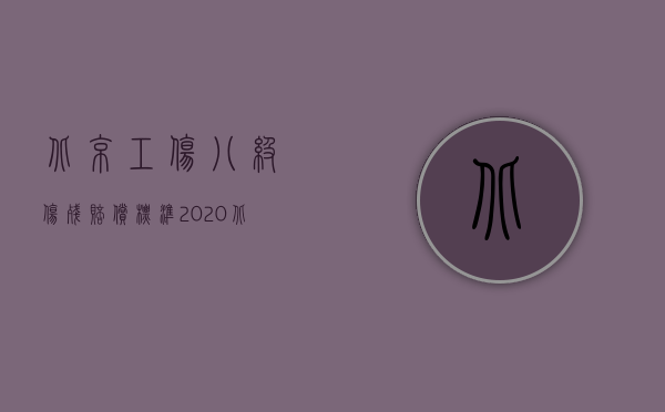 北京工伤八级伤残赔偿标准2020（北京七级工伤赔偿标准,7级工伤怎样赔偿）