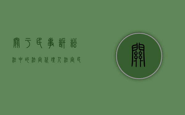 关于民事诉讼法中的法定代理人（法定民事诉讼代理人的范围有哪些）