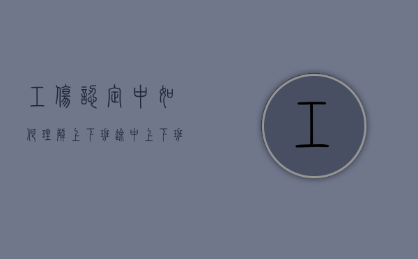 工伤认定中如何理解“上下班途中”（上下班工伤认定标准2020年）