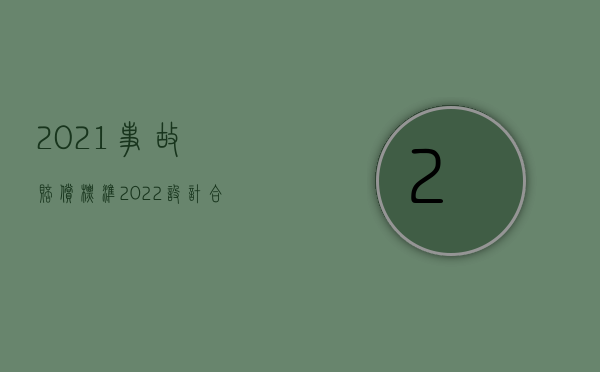 2021事故赔偿标准（2022设计合同的赔偿额是怎样的）