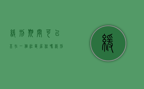 缓刑期间可以不在一个社区居住吗（缓刑期间可以不在一个社区居住吗）