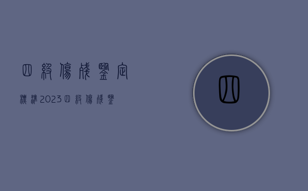 四级伤残鉴定标准2023（四级伤残鉴定标准赔偿多少钱一个月）