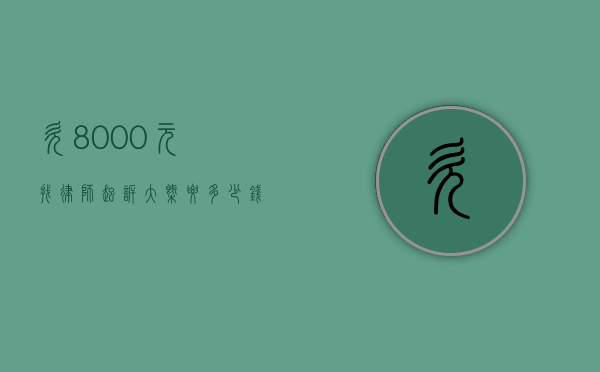 欠8000元找律师起诉大概要多少钱（欠8000元会立案吗）