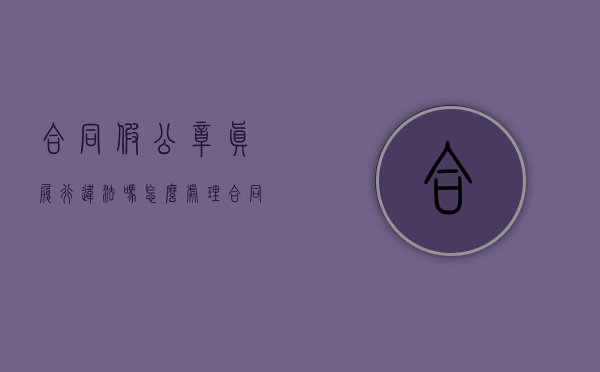 合同假公章真履行违法吗怎么处理（合同假公章真履行违法吗知乎）