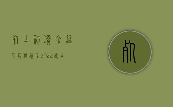 死亡赔偿金算不算做遗产（2022死亡赔偿金能否与遗产继承同时诉讼）