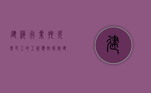 建筑行业拖欠农民工的工资应对措施（建筑公司拖欠农民工工资向哪个部门投诉）