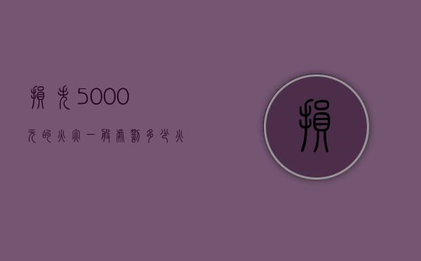 损失5000元的火灾一般处罚多少（火灾损失50万以上和50万以下是怎么定性的）