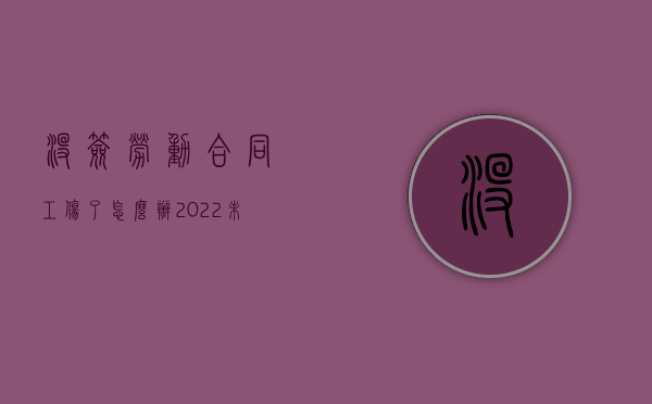 没签劳动合同工伤了怎么办（2022未签劳动合同工伤单位不负责怎么办）