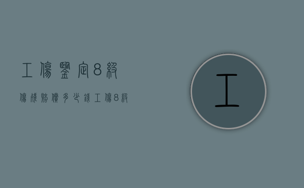 工伤鉴定8级伤残赔偿多少钱（工伤8级伤残赔偿多少钱）