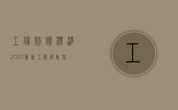 工伤赔偿标准2020最新工伤保险赔偿标准（2022职工工伤单位是否承担赔偿责任）