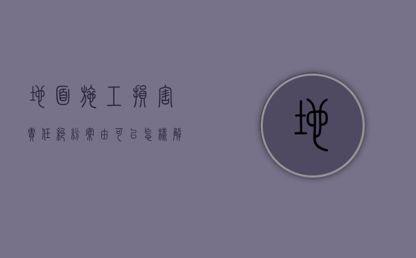 地面施工损害责任纠纷案由可以怎样解决？（地面施工损害责任纠纷案例）