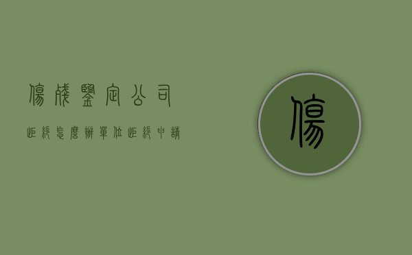 伤残鉴定公司拒绝怎么办（单位拒绝申请伤残鉴定要承担什么责任）