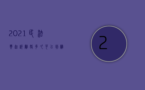 2021民法典起诉离婚多久可以判离（2022去法院起诉离婚程序是什么）