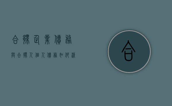 合伙企业债务与合伙人个人债务如何清偿案例（合伙中个人债务和合伙债务的认定）