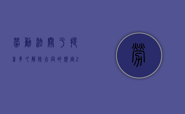 劳动法关于提前多久解除合同的规定（2022提前解除劳动合同违反劳动法规定吗）