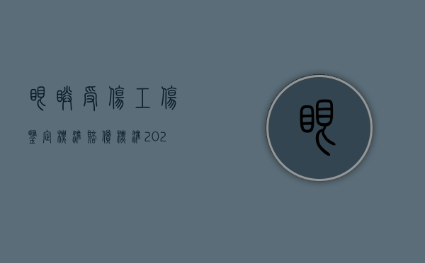 眼睛受伤工伤鉴定标准赔偿标准（2022员工眼球工伤鉴定和赔偿多少钱）