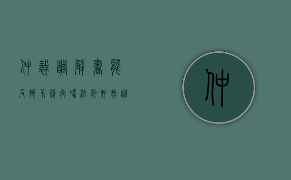 仲裁调解书能反悔不履行吗法院（仲裁调解书能反悔不履行吗怎么办）