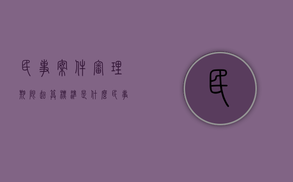 民事案件审理期限起算标准是什么（民事案件审理期限从什么时候开始算）