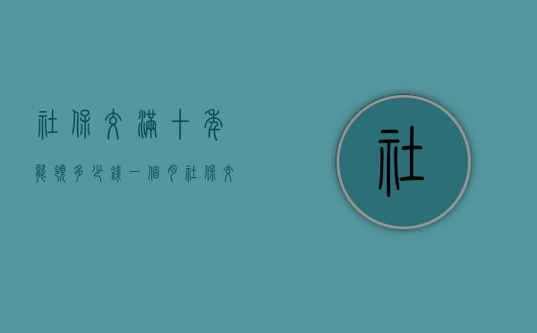 社保交满十年能领多少钱一个月（社保交满15年后可以停交吗）