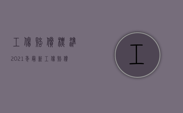 工伤赔偿标准2021年最新工伤赔偿标准（2022未经认定工伤可否要求工伤赔偿）