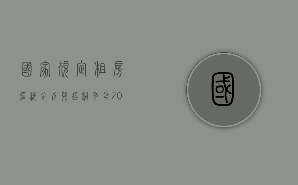 国家规定租房违约金不能超过多少（2022租房合同违约金的规定有哪些）