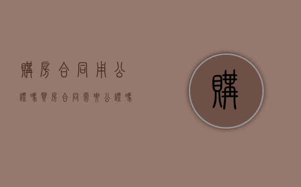 购房合同用公证吗（买房合同需要公证吗）