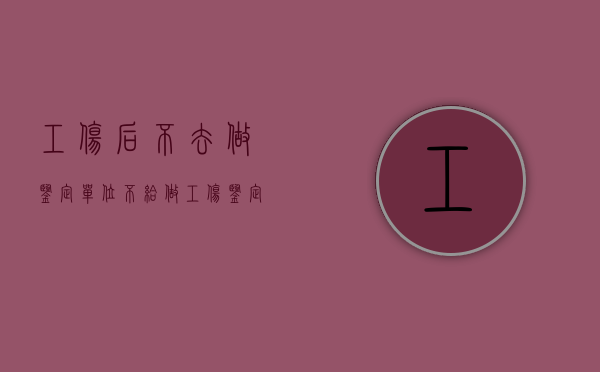 工伤后不去做鉴定（单位不给做工伤鉴定怎么办）