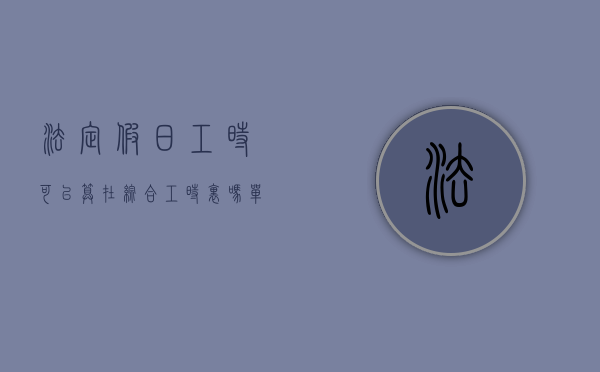 法定假日工时可以算在综合工时里吗（单位以工时不够取消年休假合法吗）