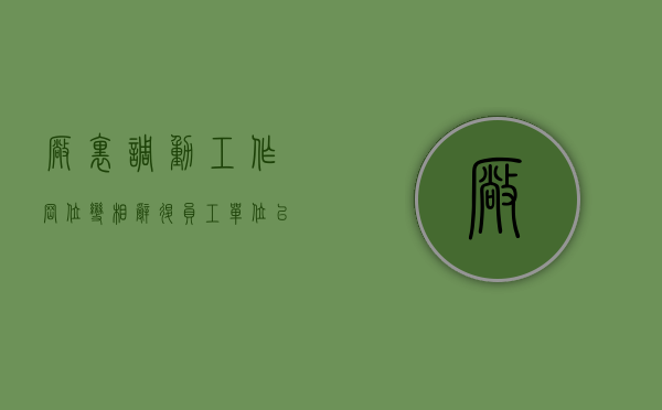 厂里调动工作岗位变相辞退员工（单位以工作变动为由辞退员工合法吗？）