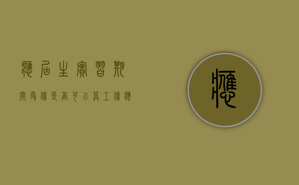 应届生实习期间受伤是否可以算工伤（应届生社会实践经历怎么写）