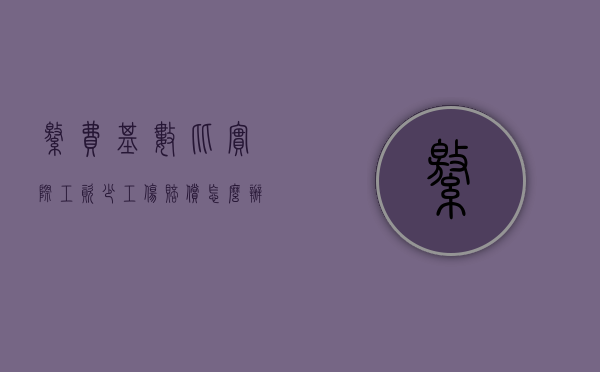 缴费基数比实际工资少工伤赔偿怎么办（单位社保基数少了工伤了怎么办）