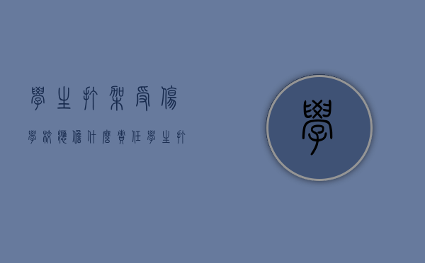 学生打架受伤学校应担什么责任（学生打架受伤学校有责任吗）