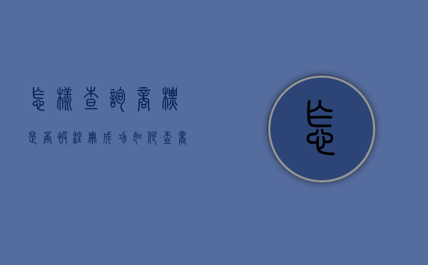 怎样查询商标是否被注册成功（如何查商标是否被注册）