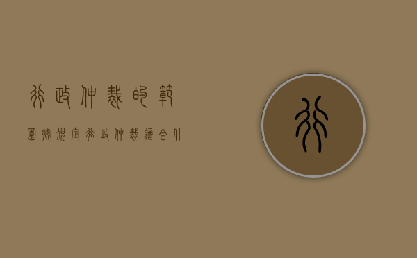 行政仲裁的范围（按规定行政仲裁适合什么情况）