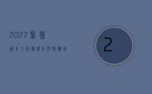 2022医疗过失七级伤残如何赔偿呢（2022医疗过失七级伤残如何赔偿）