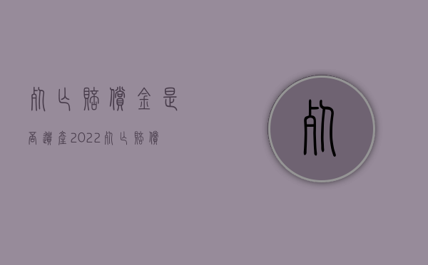 死亡赔偿金是否遗产（2022死亡赔偿金是否属遗产）