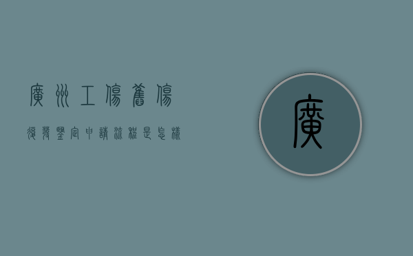 广州工伤旧伤复发鉴定申请流程是怎样的呢（工伤旧伤复发鉴定程序）