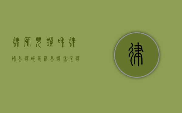 律师见证和律师公证的区别（公证和见证那个受法律保护）