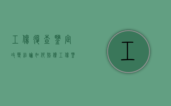 工伤复查鉴定改变结论如何赔偿（工伤鉴定复查鉴定多少钱）