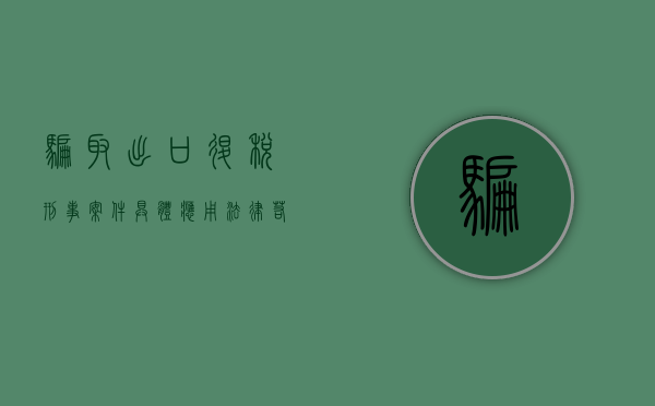 骗取出口退税刑事案件具体应用法律若干问题的解释（骗取出口退税罪法条）