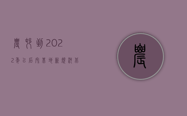 农村到2022年以后宅基地新规河北省盐山县（2022年农村土地新规有什么）