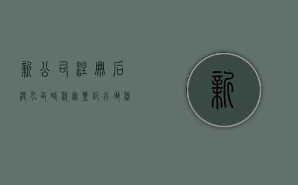 新公司注册后没有及时税务登记（未做税务登记可以变更股权吗）