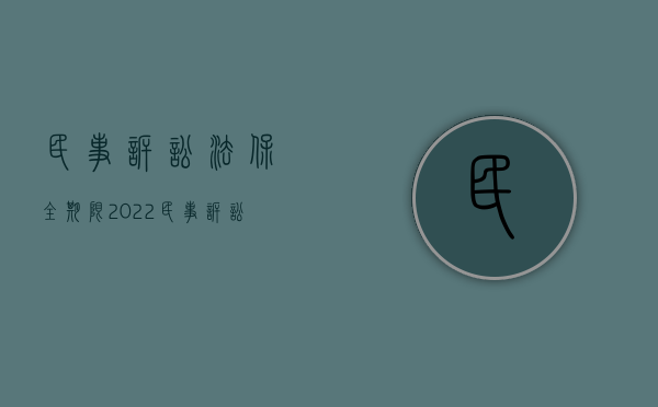 民事诉讼法 保全期限（2022民事诉讼保全规定的适用条件应该是怎样的）